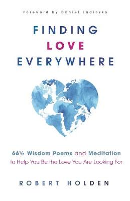 Finding Love Everywhere - 67 1/2 Wisdom Poems and Meditations to Help You Be the Love You Are Looking For