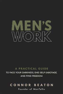 Mens Work - A Practical Guide to Face Your Darkness, End Self-Sabotage, and Find Freedom