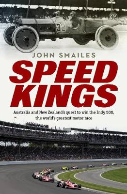 Speed Kings - Australia And New Zealands Quest To Win The Indy 500 The Worlds Greatest Motor Race