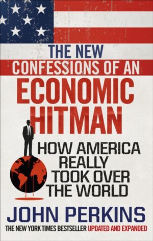 The New Confessions Of An Economic Hit Man - How America Really Took Over The World
